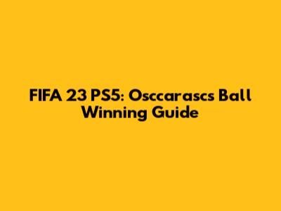 FIFA 23 PS5: Osccarasc's Ball Winning Guide