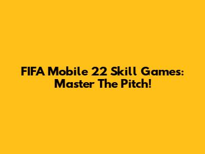 FIFA Mobile 22 Skill Games: Master The Pitch!