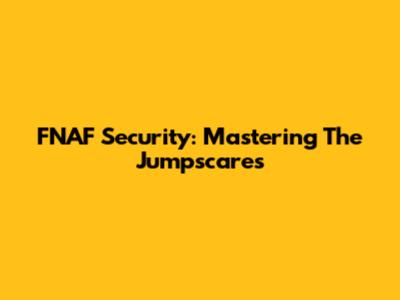 FNAF Security: Mastering The Jumpscares