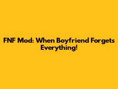 FNF Mod: When Boyfriend Forgets Everything!
