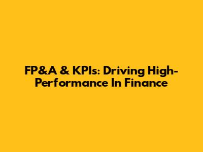 FP&A & KPIs: Driving High-Performance In Finance