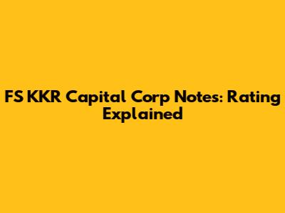 FS KKR Capital Corp Notes: Rating Explained