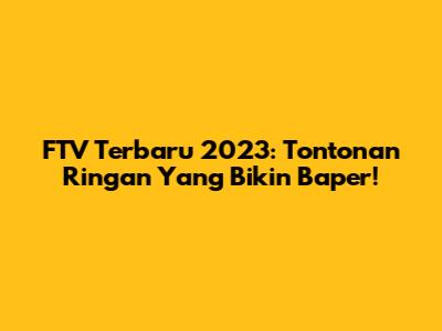 FTV Terbaru 2023: Tontonan Ringan Yang Bikin Baper!