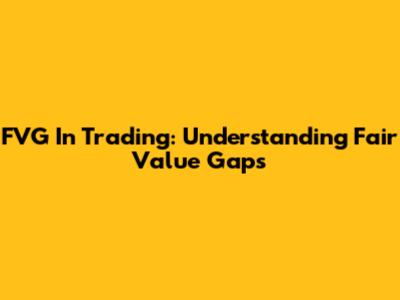 FVG In Trading: Understanding Fair Value Gaps