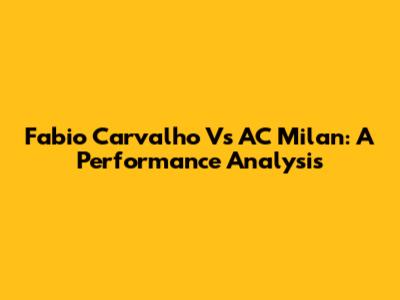 Fabio Carvalho Vs AC Milan: A Performance Analysis