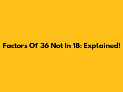 Factors Of 36 Not In 18: Explained!