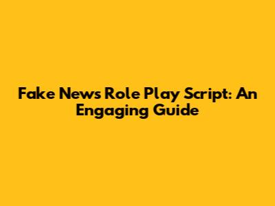 Fake News Role Play Script: An Engaging Guide