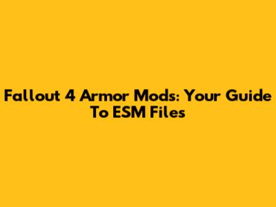 Fallout 4 Armor Mods: Your Guide To ESM Files