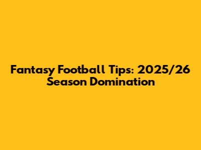Fantasy Football Tips: 2025/26 Season Domination