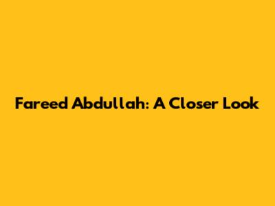 Fareed Abdullah: A Closer Look