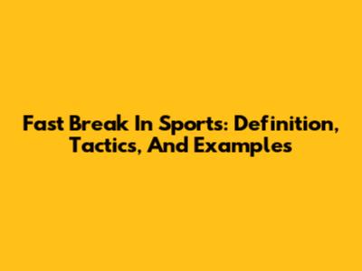 Fast Break In Sports: Definition, Tactics, And Examples