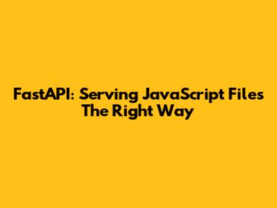 FastAPI: Serving JavaScript Files The Right Way
