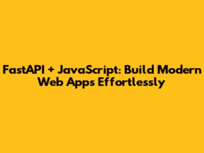 FastAPI + JavaScript: Build Modern Web Apps Effortlessly
