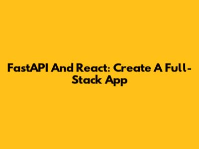 FastAPI And React: Create A Full-Stack App