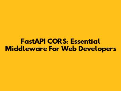 FastAPI CORS: Essential Middleware For Web Developers