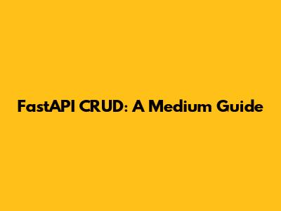 FastAPI CRUD: A Medium Guide