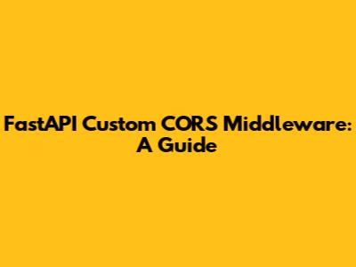 FastAPI Custom CORS Middleware: A Guide