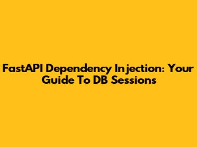 FastAPI Dependency Injection: Your Guide To DB Sessions