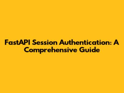 FastAPI Session Authentication: A Comprehensive Guide