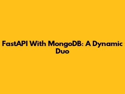 FastAPI With MongoDB: A Dynamic Duo