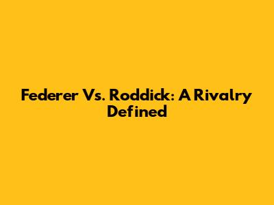 Federer Vs. Roddick: A Rivalry Defined