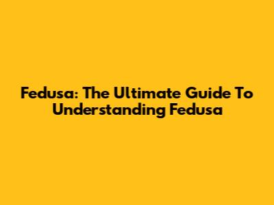 Fedusa: The Ultimate Guide To Understanding Fedusa