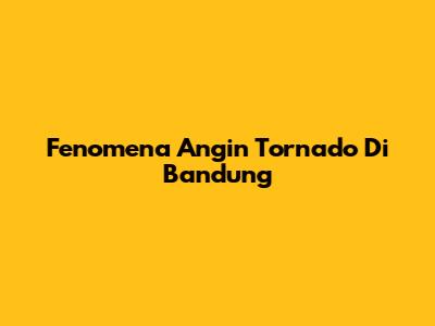 Fenomena Angin Tornado Di Bandung