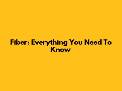 Fiber: Everything You Need To Know