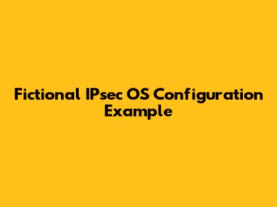 Fictional IPsec OS Configuration Example