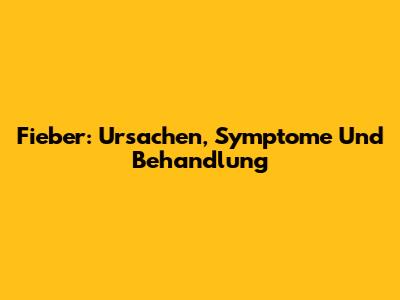 Fieber: Ursachen, Symptome Und Behandlung