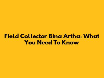 Field Collector Bina Artha: What You Need To Know