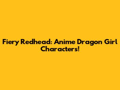 Fiery Redhead: Anime Dragon Girl Characters!