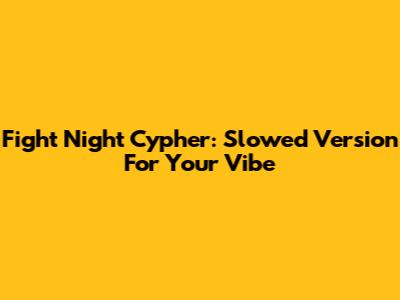 Fight Night Cypher: Slowed Version For Your Vibe