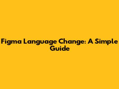 Figma Language Change: A Simple Guide