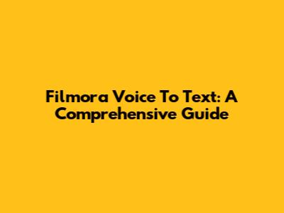 Filmora Voice To Text: A Comprehensive Guide