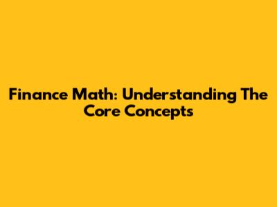 Finance Math: Understanding The Core Concepts