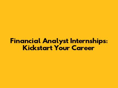 Financial Analyst Internships: Kickstart Your Career