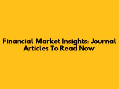 Financial Market Insights: Journal Articles To Read Now