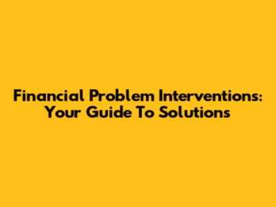 Financial Problem Interventions: Your Guide To Solutions