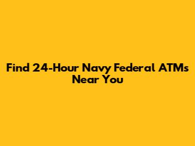 Find 24-Hour Navy Federal ATMs Near You