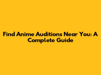 Find Anime Auditions Near You: A Complete Guide