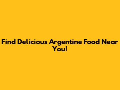 Find Delicious Argentine Food Near You!