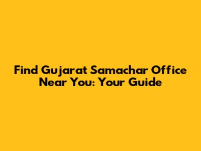 Find Gujarat Samachar Office Near You: Your Guide