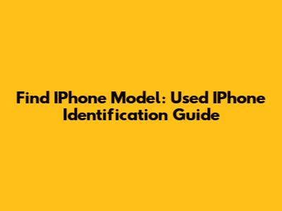 Find IPhone Model: Used IPhone Identification Guide