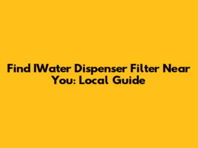 Find IWater Dispenser Filter Near You: Local Guide