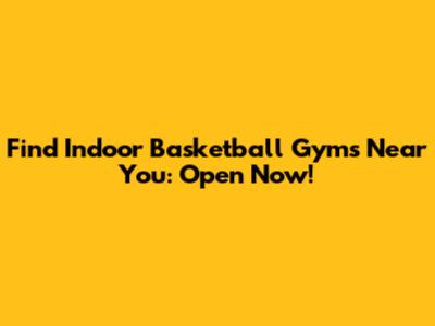 Find Indoor Basketball Gyms Near You: Open Now!