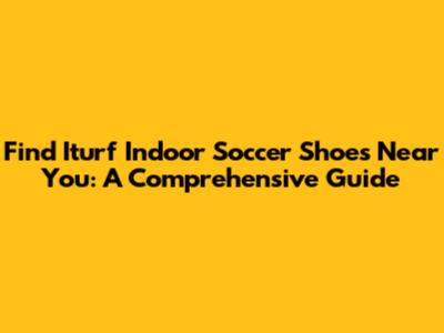 Find Iturf Indoor Soccer Shoes Near You: A Comprehensive Guide