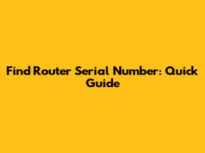 Find Router Serial Number: Quick Guide