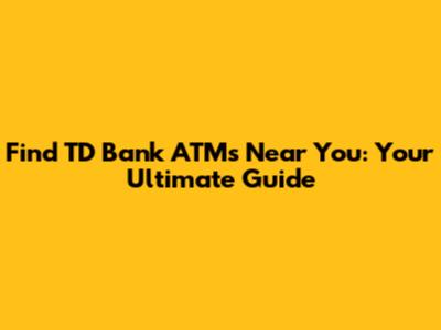 Find TD Bank ATMs Near You: Your Ultimate Guide