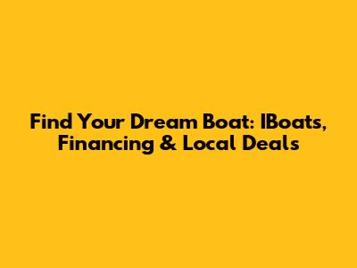 Find Your Dream Boat: IBoats, Financing & Local Deals